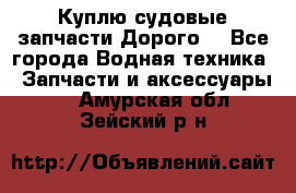 Куплю судовые запчасти Дорого! - Все города Водная техника » Запчасти и аксессуары   . Амурская обл.,Зейский р-н